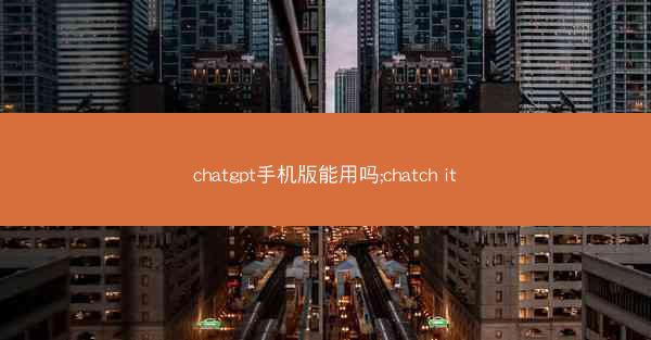 chatgpt手机版能用吗;chatch it