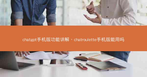 chatgpt手机版功能讲解、chatroulette手机版能用吗