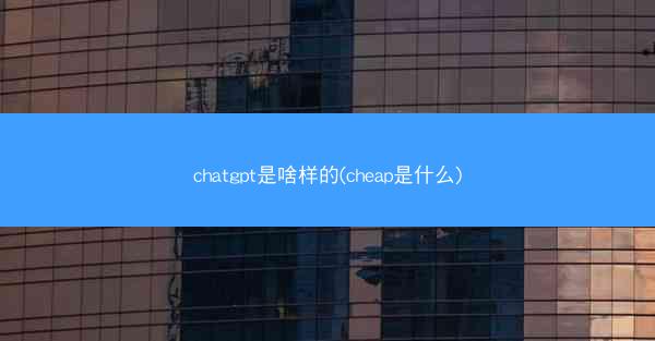 chatgpt是啥样的(cheap是什么)
