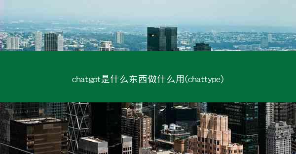 chatgpt是什么东西做什么用(chattype)