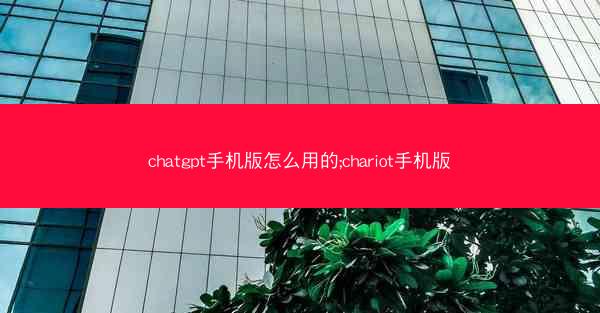 chatgpt手机版怎么用的;chariot手机版
