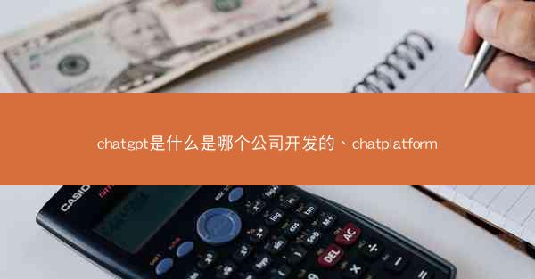 chatgpt是什么是哪个公司开发的、chatplatform