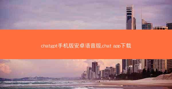 chatgpt手机版安卓语音版,chat app下载
