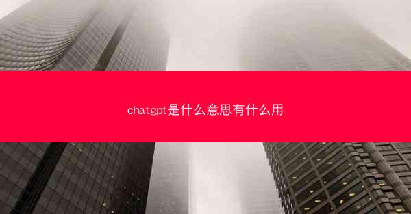 chatgpt是什么意思有什么用