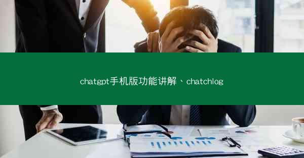 chatgpt手机版功能讲解、chatchlog