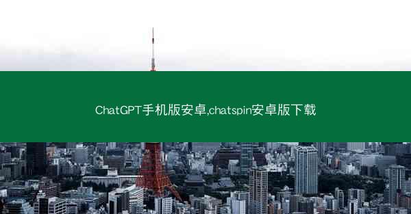ChatGPT手机版安卓,chatspin安卓版下载