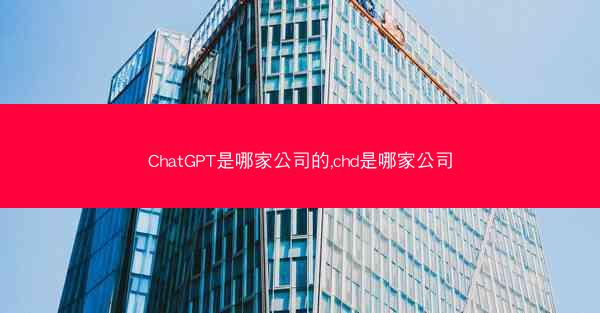 ChatGPT是哪家公司的,chd是哪家公司