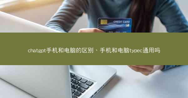 chatgpt手机和电脑的区别、手机和电脑typec通用吗