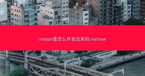 chatgpt是怎么开发出来的,chattype