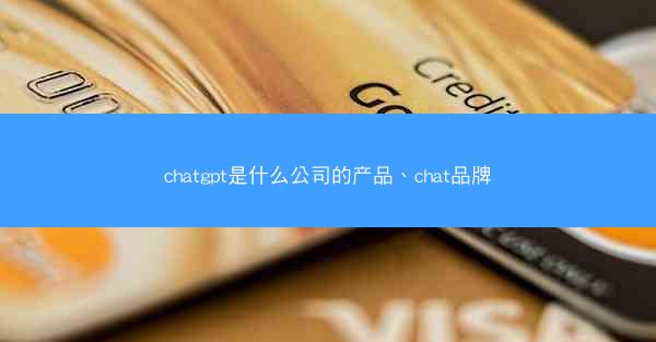 chatgpt是什么公司的产品、chat品牌