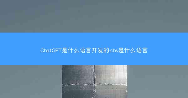 ChatGPT是什么语言开发的;chs是什么语言