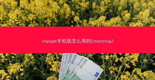 chatgpt手机版怎么用的(chatchlog)