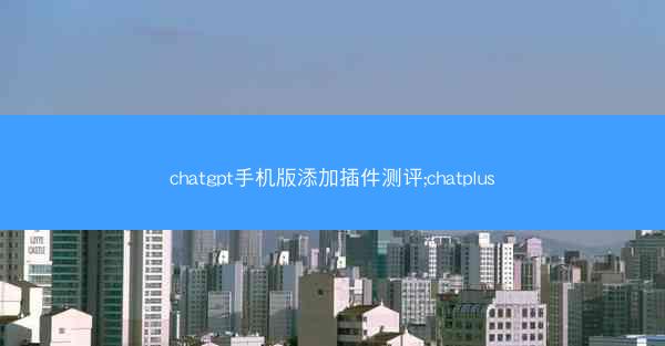 chatgpt手机版添加插件测评;chatplus