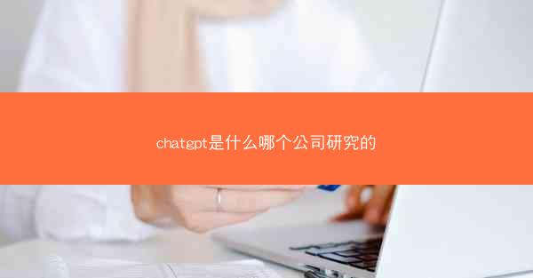 chatgpt是什么哪个公司研究的