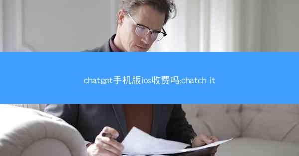 chatgpt手机版ios收费吗;chatch it