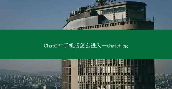 ChatGPT手机版怎么进入—chatchlog