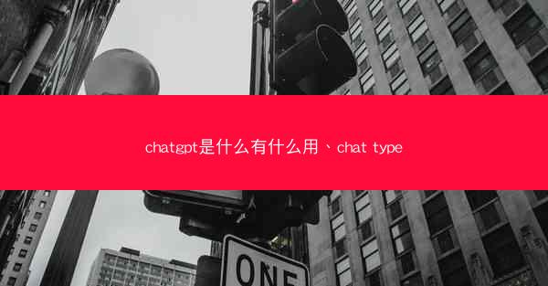 chatgpt是什么有什么用、chat type