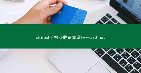 chatgpt手机版收费靠谱吗—chat apk