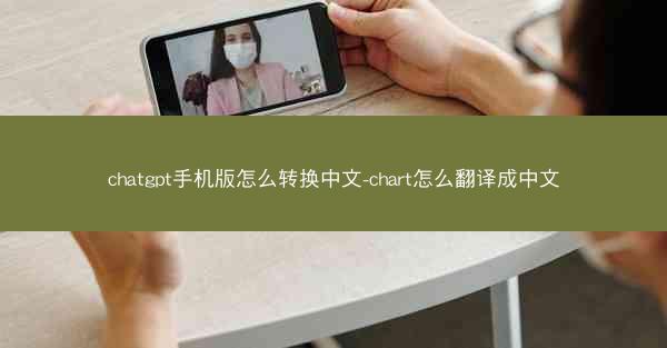 chatgpt手机版怎么转换中文-chart怎么翻译成中文
