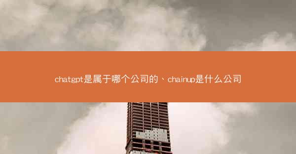 chatgpt是属于哪个公司的、chainup是什么公司