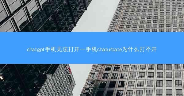 chatgpt手机无法打开—手机chaturbate为什么打不开