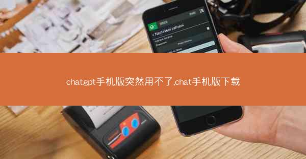 chatgpt手机版突然用不了,chat手机版下载