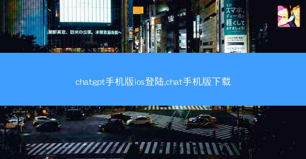 chatgpt手机版ios登陆,chat手机版下载