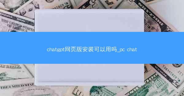 chatgpt网页版安装可以用吗_pc chat