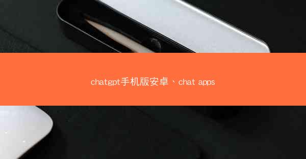 chatgpt手机版安卓、chat apps