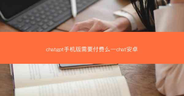 chatgpt手机版需要付费么—chat安卓