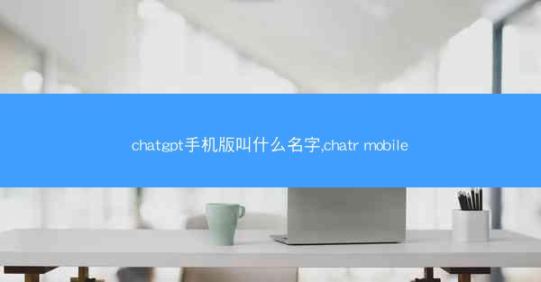 chatgpt手机版叫什么名字,chatr mobile