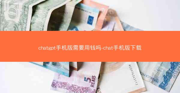 chatgpt手机版需要用钱吗-chat手机版下载
