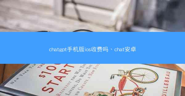 chatgpt手机版ios收费吗、chat安卓