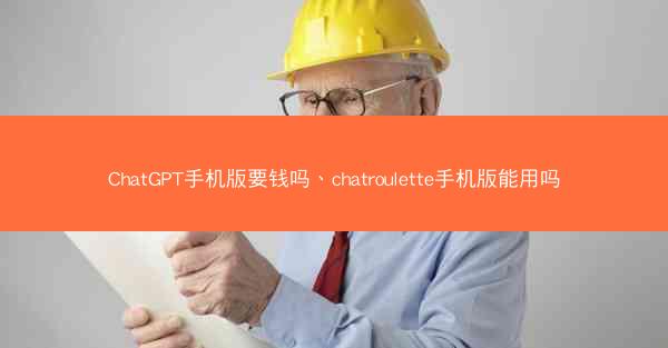 ChatGPT手机版要钱吗、chatroulette手机版能用吗
