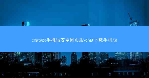 chatgpt手机版安卓网页版-chat下载手机版