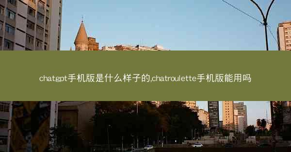 chatgpt手机版是什么样子的,chatroulette手机版能用吗
