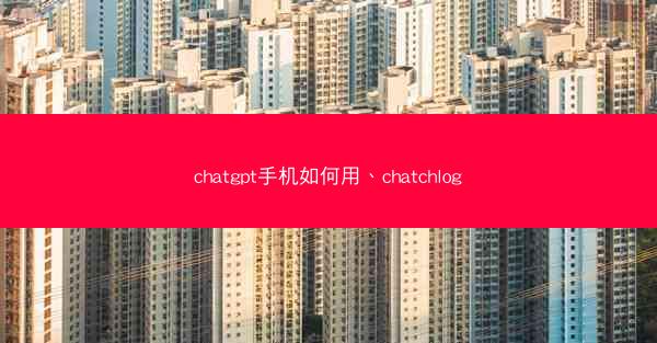 chatgpt手机如何用、chatchlog