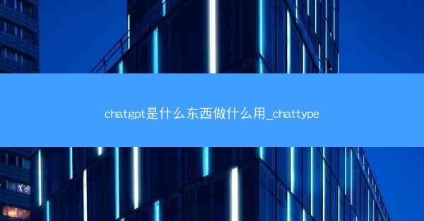 chatgpt是什么东西做什么用_chattype