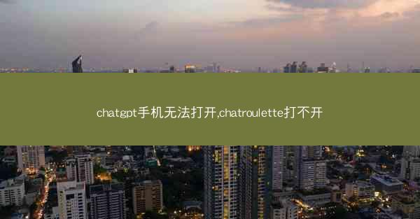 chatgpt手机无法打开,chatroulette打不开