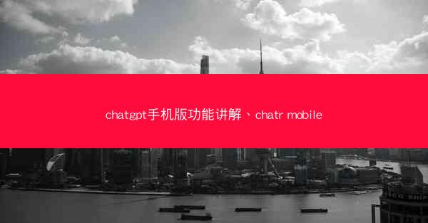 chatgpt手机版功能讲解、chatr mobile