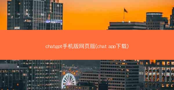 chatgpt手机版网页版(chat app下载)