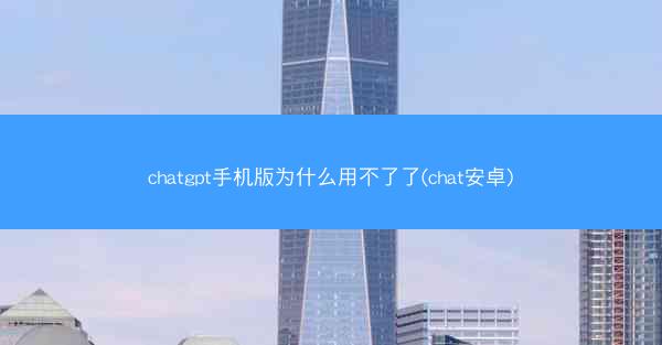 chatgpt手机版为什么用不了了(chat安卓)