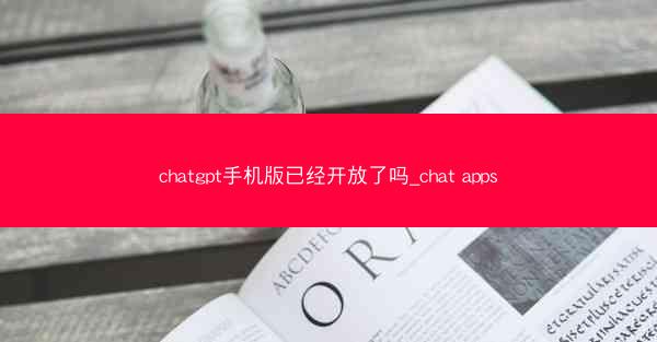 chatgpt手机版已经开放了吗_chat apps