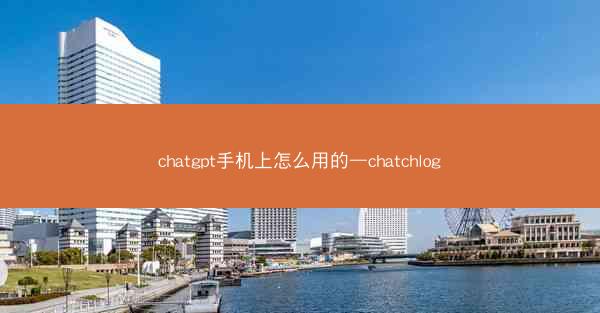 chatgpt手机上怎么用的—chatchlog