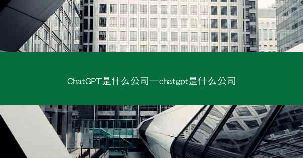 ChatGPT是什么公司—chatgpt是什么公司