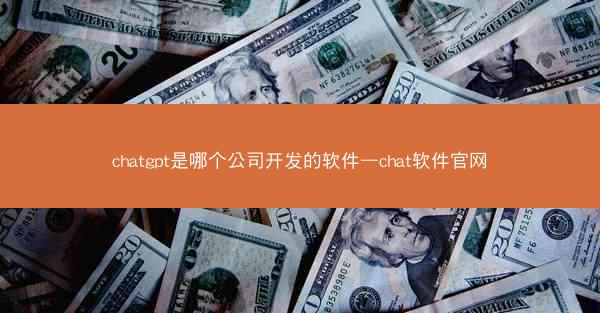 chatgpt是哪个公司开发的软件—chat软件官网