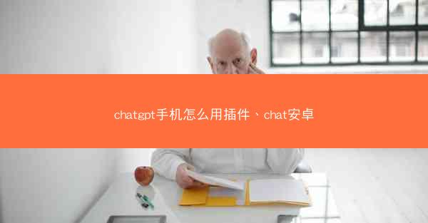 chatgpt手机怎么用插件、chat安卓