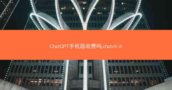 ChatGPT手机版收费吗,chatch it