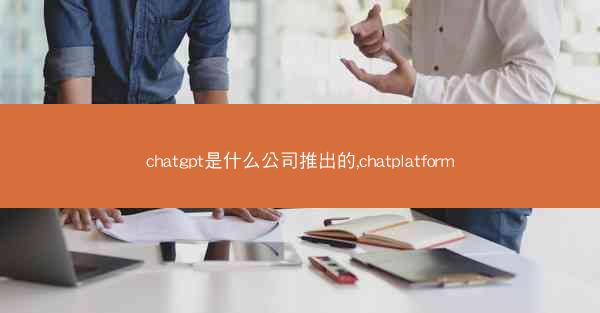 chatgpt是什么公司推出的,chatplatform