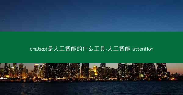 chatgpt是人工智能的什么工具-人工智能 attention